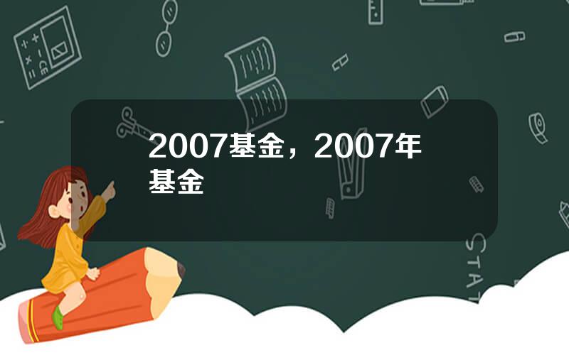 2007基金，2007年基金