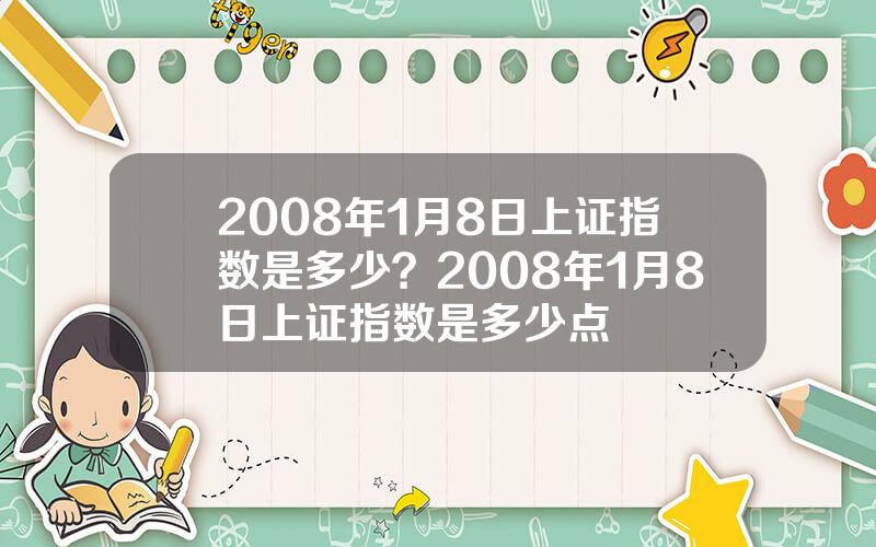 2008年1月8日上证指数是多少？2008年1月8日上证指数是多少点