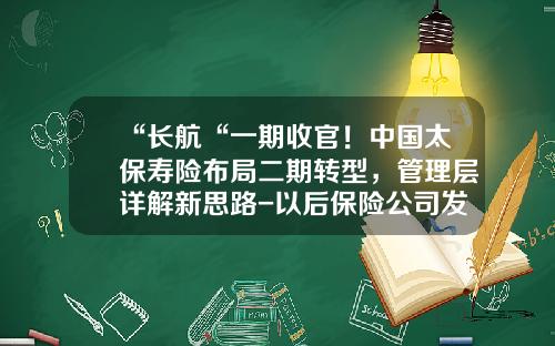 “长航“一期收官！中国太保寿险布局二期转型，管理层详解新思路-以后保险公司发展