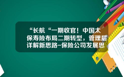 “长航“一期收官！中国太保寿险布局二期转型，管理层详解新思路-保险公司发展思路