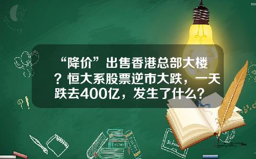 “降价”出售香港总部大楼？恒大系股票逆市大跌，一天跌去400亿，发生了什么？#热点复盘#-中国恒大股票最新资讯视频