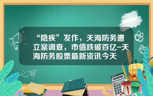 “隐疾”发作，天海防务遭立案调查，市值跌破百亿-天海防务股票最新资讯今天
