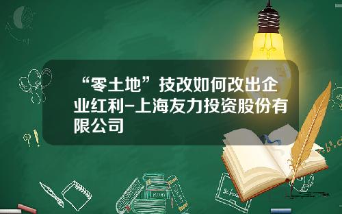 “零土地”技改如何改出企业红利-上海友力投资股份有限公司