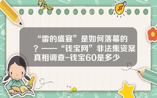 “雷的盛宴”是如何落幕的？——“钱宝网”非法集资案真相调查-钱宝60是多少