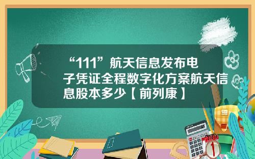 “111”航天信息发布电子凭证全程数字化方案航天信息股本多少【前列康】