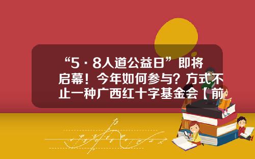 “5·8人道公益日”即将启幕！今年如何参与？方式不止一种广西红十字基金会【前列康】