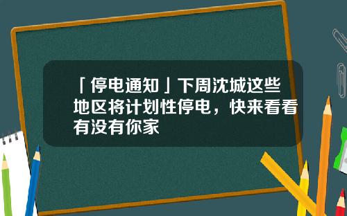 「停电通知」下周沈城这些地区将计划性停电，快来看看有没有你家