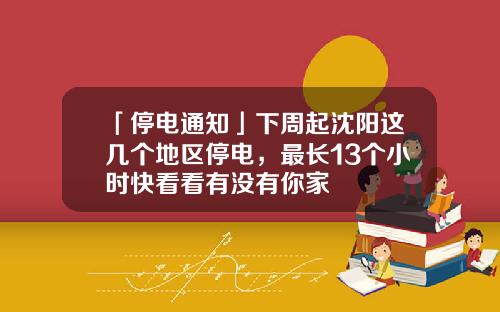 「停电通知」下周起沈阳这几个地区停电，最长13个小时快看看有没有你家