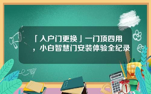 「入户门更换」一门顶四用，小白智慧门安装体验全纪录