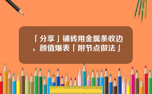 「分享」铺砖用金属条收边，颜值爆表「附节点做法」