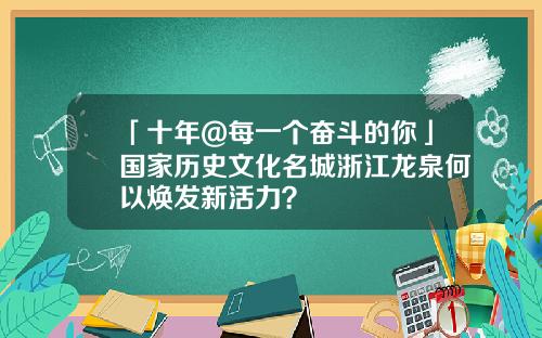 「十年@每一个奋斗的你」国家历史文化名城浙江龙泉何以焕发新活力？