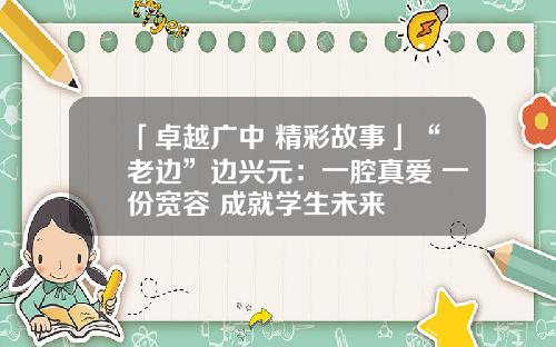 「卓越广中 精彩故事」“老边”边兴元：一腔真爱 一份宽容 成就学生未来