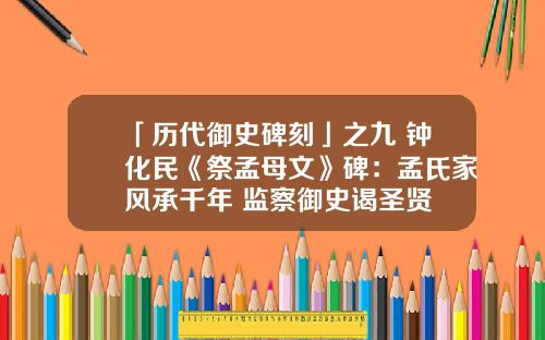 「历代御史碑刻」之九 钟化民《祭孟母文》碑：孟氏家风承千年 监察御史谒圣贤
