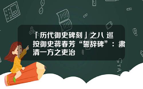 「历代御史碑刻」之八 巡按御史蒋春芳“誓辞碑”：肃清一方之吏治