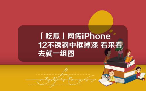 「吃瓜」网传iPhone12不锈钢中框掉漆 看来看去就一组图