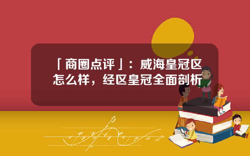 「商圈点评」：威海皇冠区怎么样，经区皇冠全面剖析