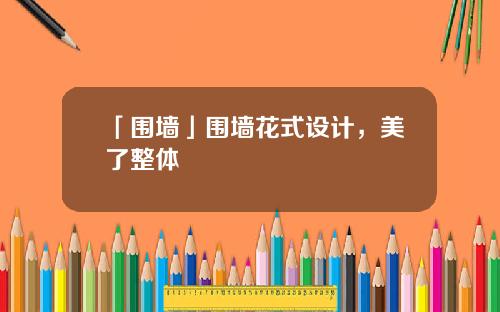 「围墙」围墙花式设计，美了整体