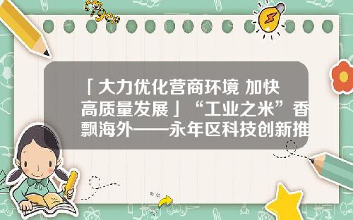 「大力优化营商环境 加快高质量发展」“工业之米”香飘海外——永年区科技创新推进标准件产业转型升级