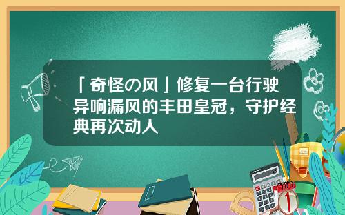 「奇怪の风」修复一台行驶异响漏风的丰田皇冠，守护经典再次动人