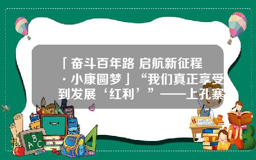 「奋斗百年路 启航新征程·小康圆梦」“我们真正享受到发展‘红利’”——上孔寨村推进乡村振兴小记