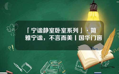 「宁谧静室卧室系列」·简雅宁谧，不言而美丨国华门窗