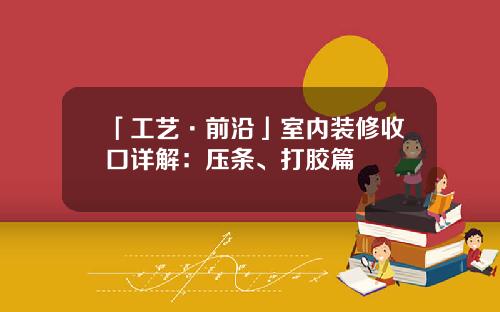 「工艺·前沿」室内装修收口详解：压条、打胶篇