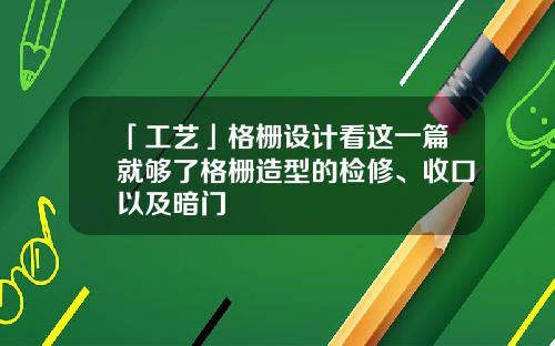 「工艺」格栅设计看这一篇就够了格栅造型的检修、收口以及暗门