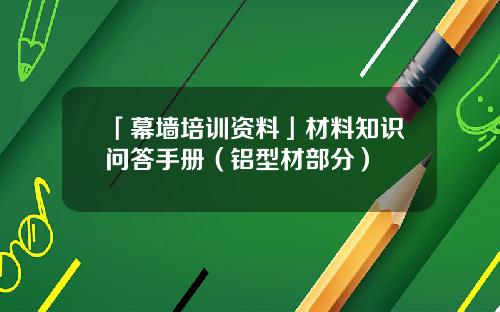 「幕墙培训资料」材料知识问答手册（铝型材部分）