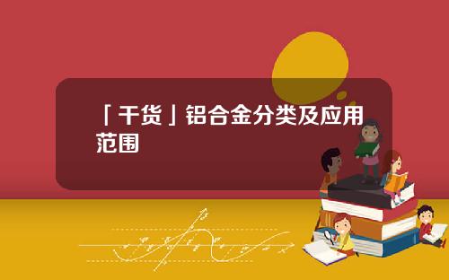 「干货」铝合金分类及应用范围