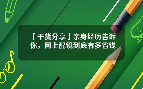 「干货分享」亲身经历告诉你，网上配镜到底有多省钱