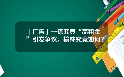 「广告」一探究竟“高租金”引发争议，榆林究竟如何？