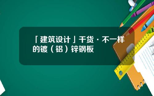 「建筑设计」干货·不一样的镀（铝）锌钢板