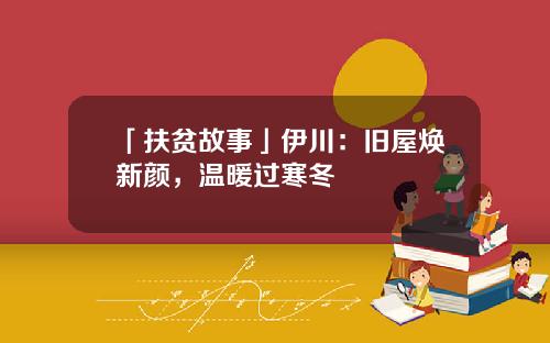「扶贫故事」伊川：旧屋焕新颜，温暖过寒冬