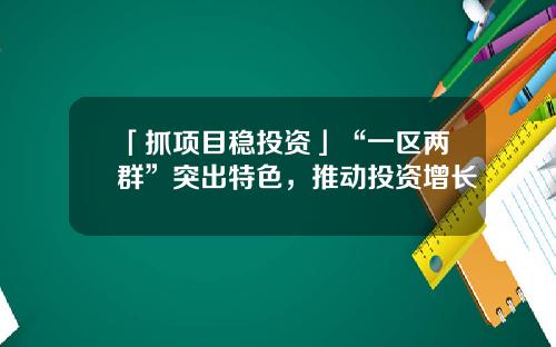 「抓项目稳投资」“一区两群”突出特色，推动投资增长