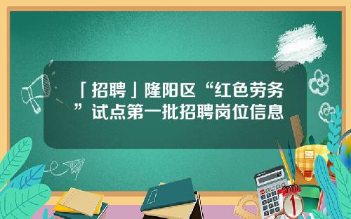 「招聘」隆阳区“红色劳务”试点第一批招聘岗位信息