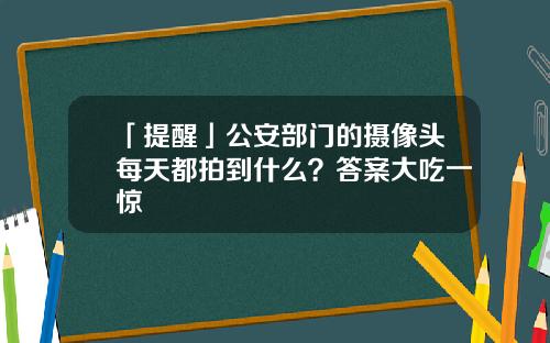 「提醒」公安部门的摄像头每天都拍到什么？答案大吃一惊