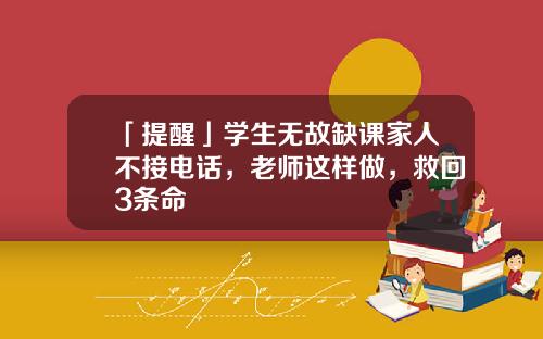 「提醒」学生无故缺课家人不接电话，老师这样做，救回3条命