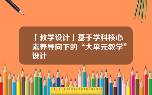 「教学设计」基于学科核心素养导向下的“大单元教学”设计