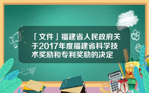 「文件」福建省人民政府关于2017年度福建省科学技术奖励和专利奖励的决定