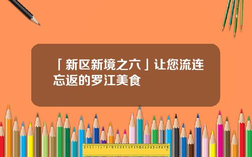 「新区新境之六」让您流连忘返的罗江美食