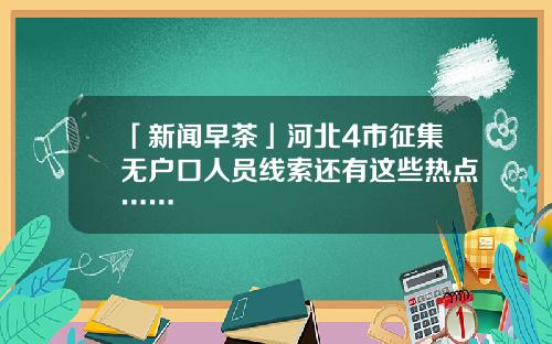 「新闻早茶」河北4市征集无户口人员线索还有这些热点……
