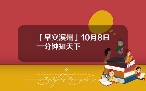 「早安滨州」10月8日 一分钟知天下