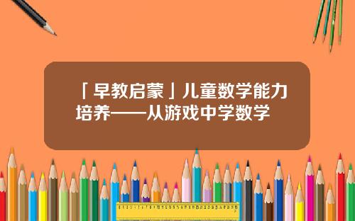 「早教启蒙」儿童数学能力培养——从游戏中学数学