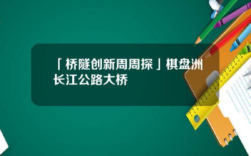 「桥隧创新周周探」棋盘洲长江公路大桥
