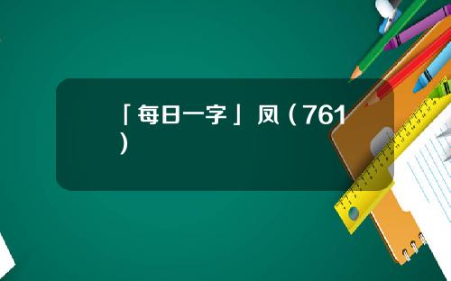 「每日一字」 凤（761）