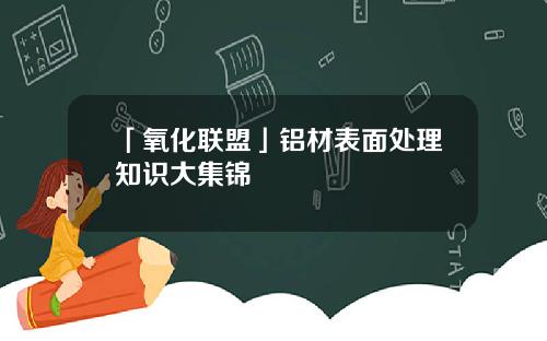 「氧化联盟」铝材表面处理知识大集锦