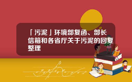 「污泥」环境部复函、部长信箱和各省厅关于污泥的回复整理