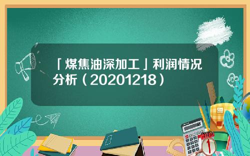 「煤焦油深加工」利润情况分析（20201218）
