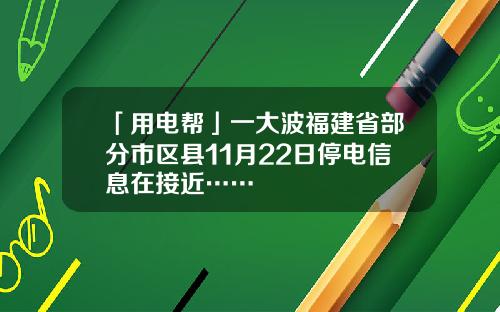 「用电帮」一大波福建省部分市区县11月22日停电信息在接近……