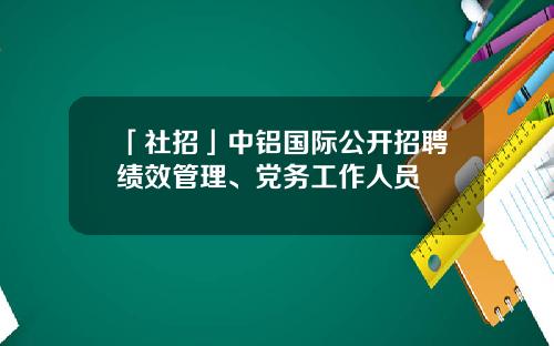 「社招」中铝国际公开招聘绩效管理、党务工作人员